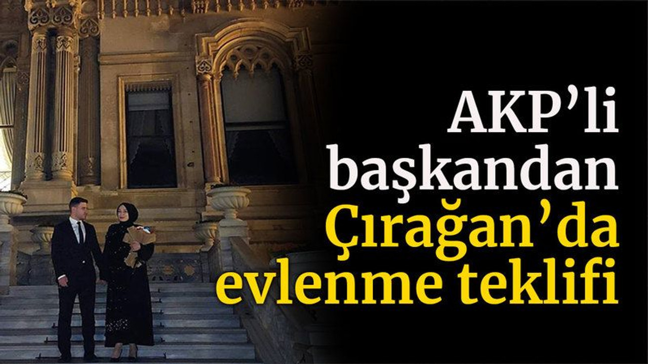 AKP’li başkandan Çırağan’da evlenme teklifi